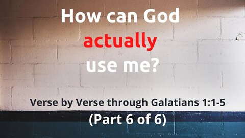 How can God actually use me? Part 6 of 6 from Galatians 1:1-5