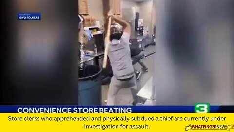 Store clerks who apprehended and physically subdued a thief are currently under investigation