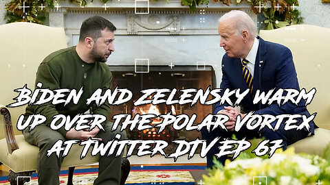 Biden and Zelensky warm up over the Polar Vortex at Twitter DTV EP 67