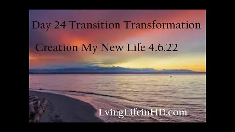 Day 24 Transition Transformation Creation My New Life 4.6.22