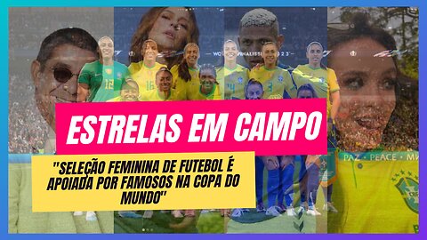 Estrelas em Campo: Paolla Oliveira, Larissa Manoela e Famosos Apoiam Nossa Seleção Feminina na Copa!