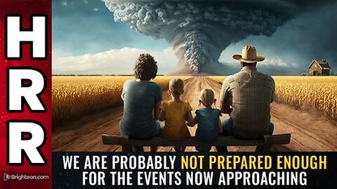 We Are Probably Not Prepared ENOUGH For The Events Now Approaching