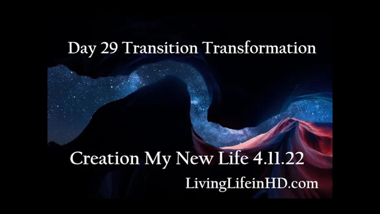 Day 29 Transition Transformation Creation My New Life 4.11.22