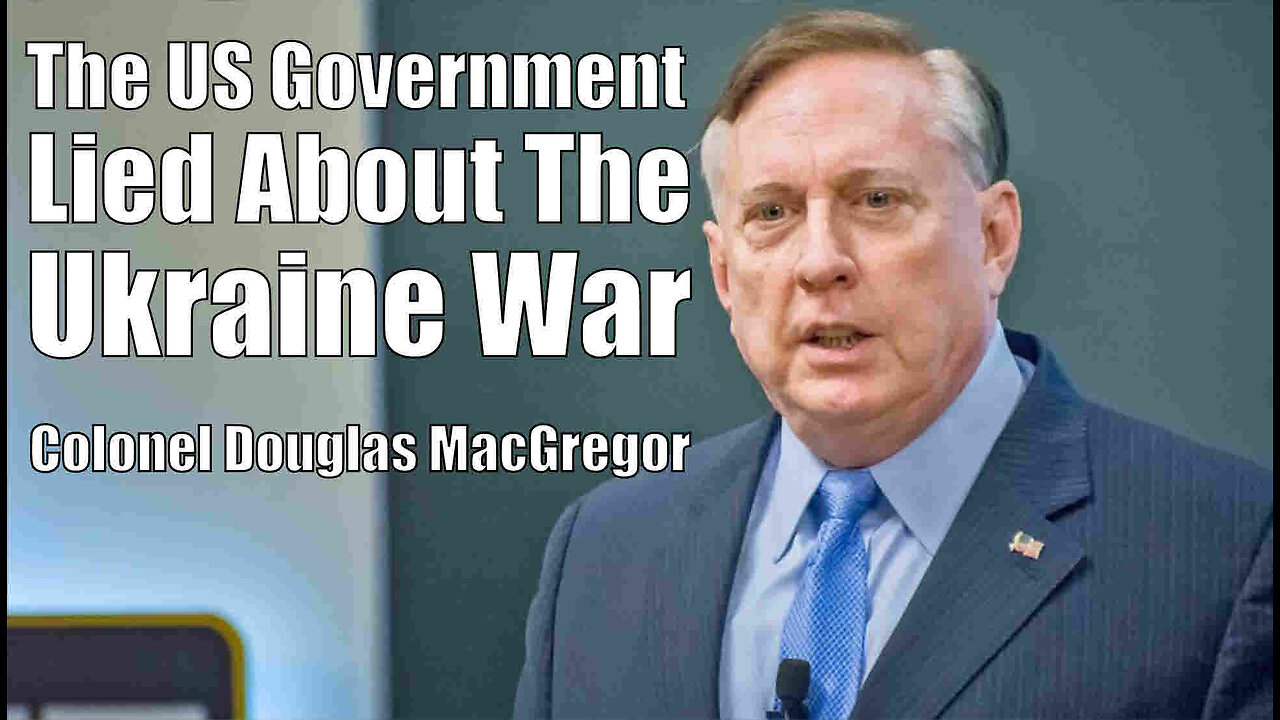 Colonel Douglas MacGregor - The US Government Lied About The Ukraine War