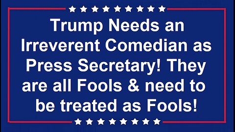 Trump Needs an Irreverent Comedian as Press Secretary! They are all Fools