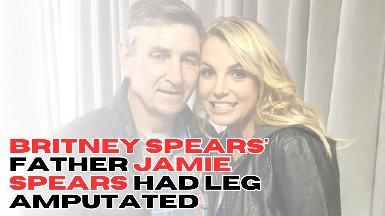 Britney Spears' Father Jamie Spears Had Leg Amputated