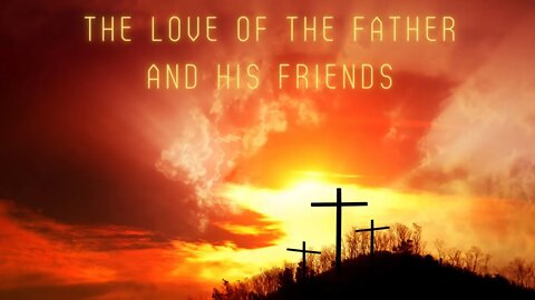 The love of the Father and his Friends