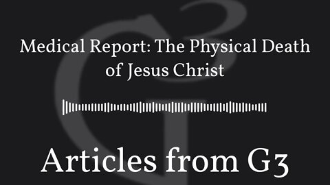 Medical Report: The Physical Death of Jesus Christ – Articles from G3