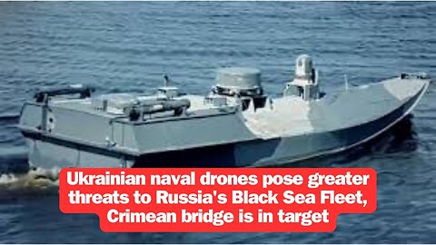 Ukrainian naval drones pose greater threats to Russia's Black Sea Fleet, Crimean bridge is in target