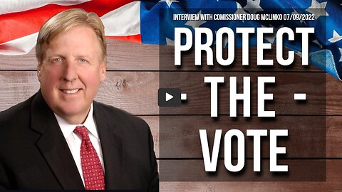 Protect The Vote (Interview with Commissioner Doug Mclinko 07/09/2022)