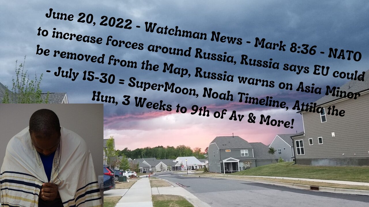 June 20, 2022-Watchman News-Mark 8:36-Russia warns on Asia Minor-July 15-30 = Attila the Hun & More!