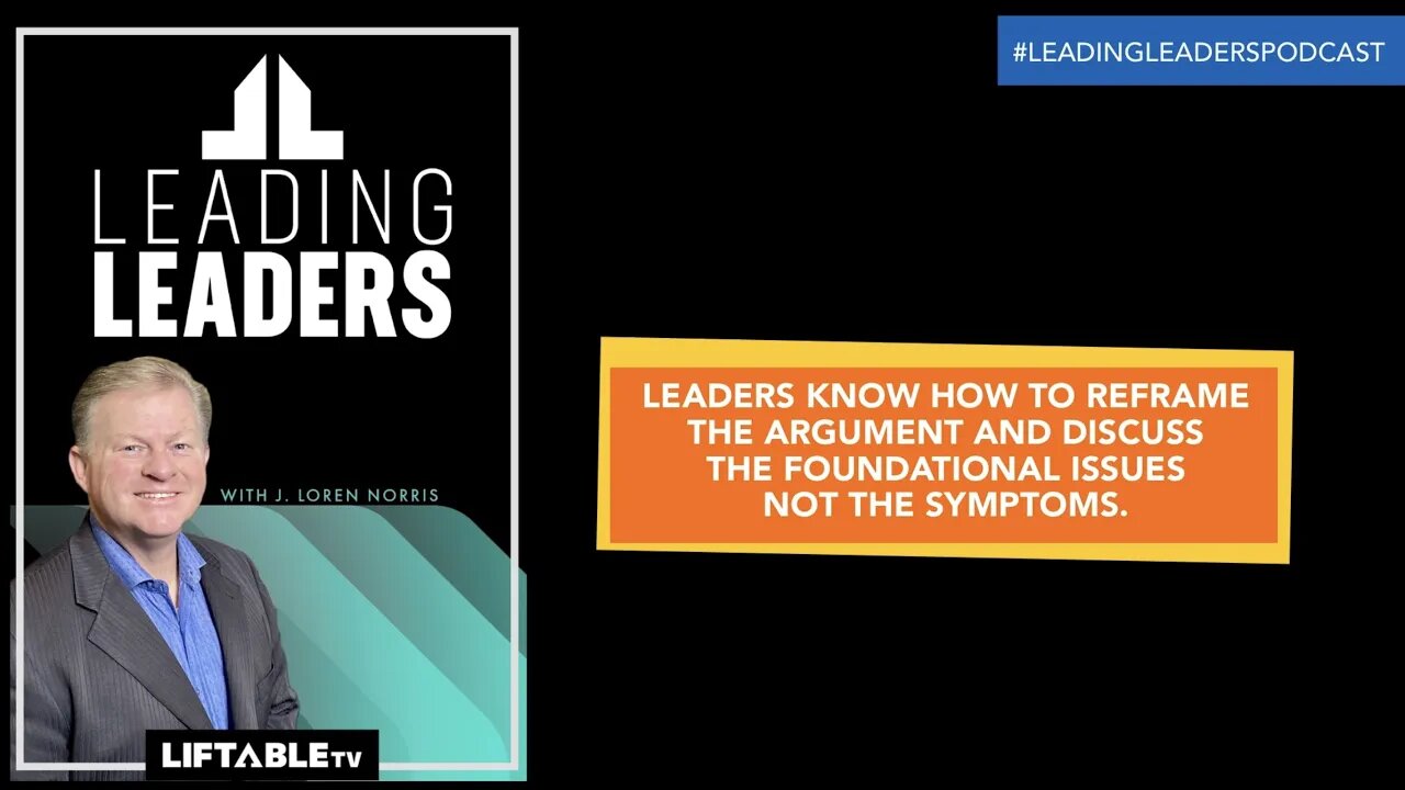 LEADERS KNOW HOW TO REFRAME THE ARGUMENT AND DISCUSS THE FOUNDATIONAL ISSUES NOT THE SYMPTOMS.