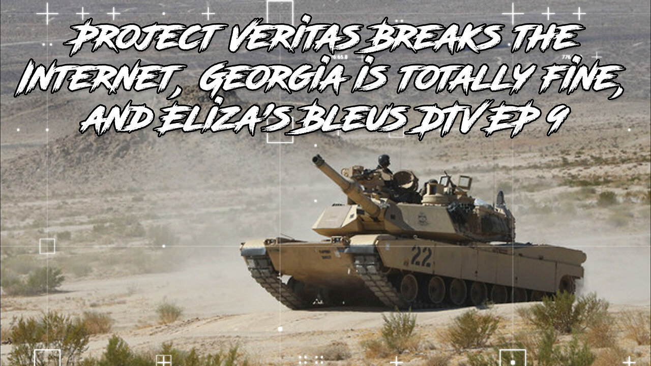 Project Veritas Breaks the Internet, Georgia is totally fine, and Eliza's Bleus DTV EP 9