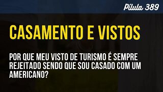 PÍLULA 389 - POR QUE MEU VISTO DE TURISMO É SEMPRE REJEITADO SENDO QUE SOU CASADO COM UM AMERICANO?