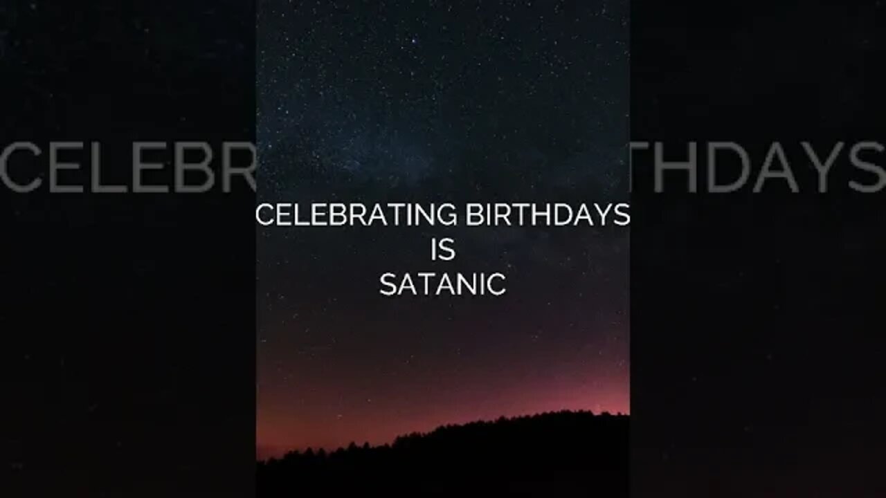 CELEBRATING BIRTHDAYS IS HIGHLY SATANIC