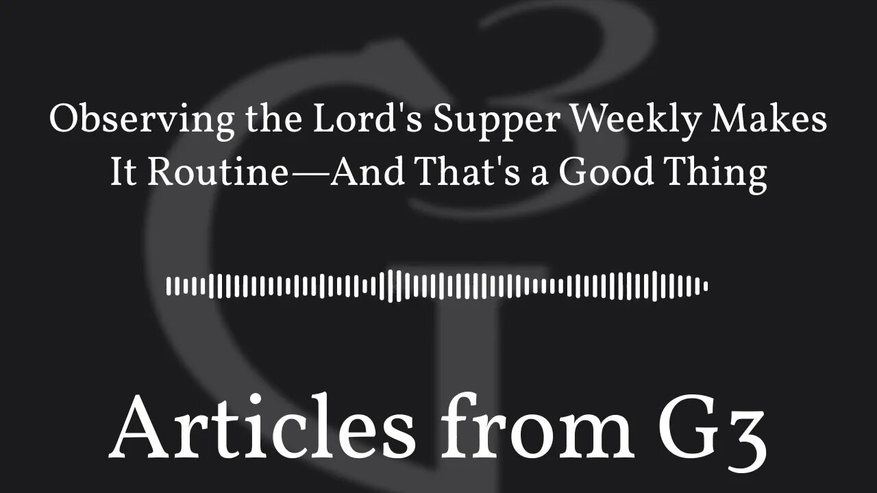 Observing the Lord's Supper Weekly Makes It Routine—And That's a Good Thing