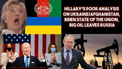 Hillary's Poor Analysis On Ukraine/Afghanistan, Biden State Of The Union, Big Oil Leaves Russia