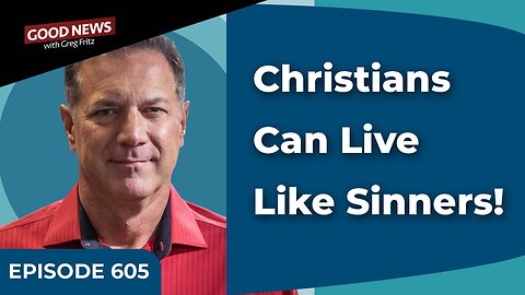 Episode 605: Christians Can Live Like Sinners!