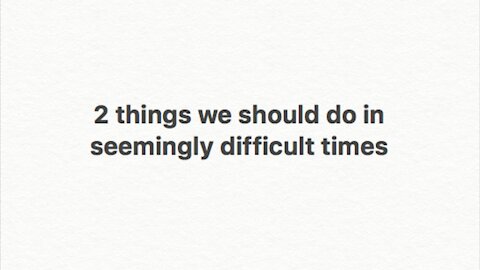 2 THINGS WE NEED TO DO IN SEEMINGLY DIFFICULT TIMES