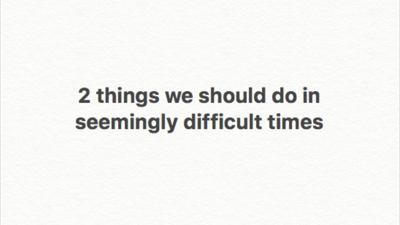 2 THINGS WE NEED TO DO IN SEEMINGLY DIFFICULT TIMES
