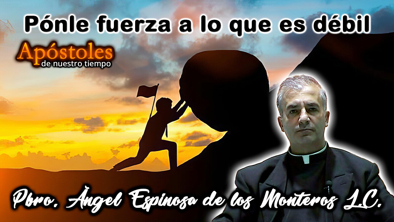 Ponle fuerza a lo que es débil - Padre Ángel Espinosa de los Monteros L.C.