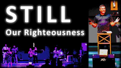 STILL: Our Righteousness ~ Service