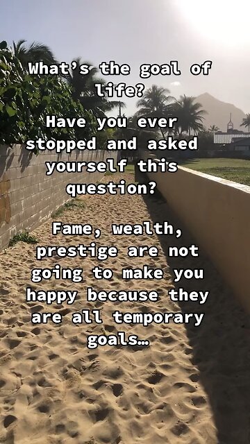 What’s the goal of life?