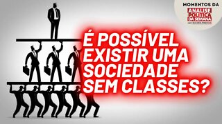 Sociedade sem classes é um idealismo? | Momentos da Análise Política da Semana