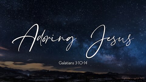 Galatians 3:10-14 - "Adoring Jesus"