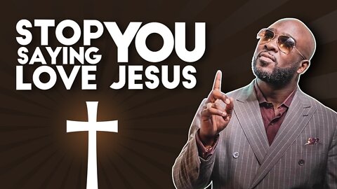 Stop Saying You LOVE Jesus!