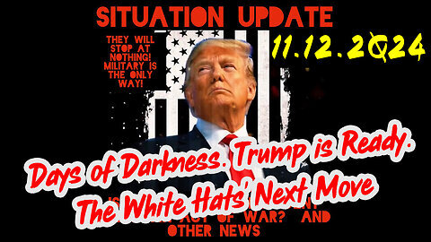 Situation Update 11.12.24 - Trump is Ready. Days of Darkness. The White Hats' Next Move