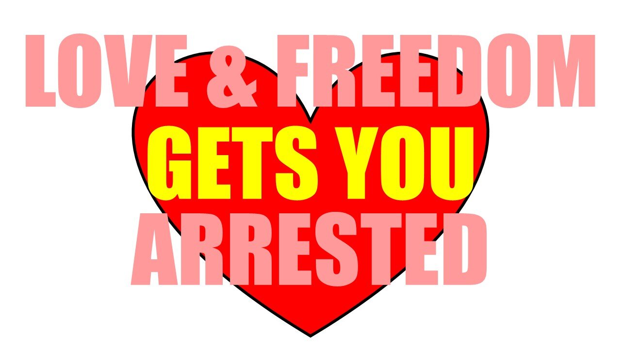 Love and Freedom gets you ARRESTED!