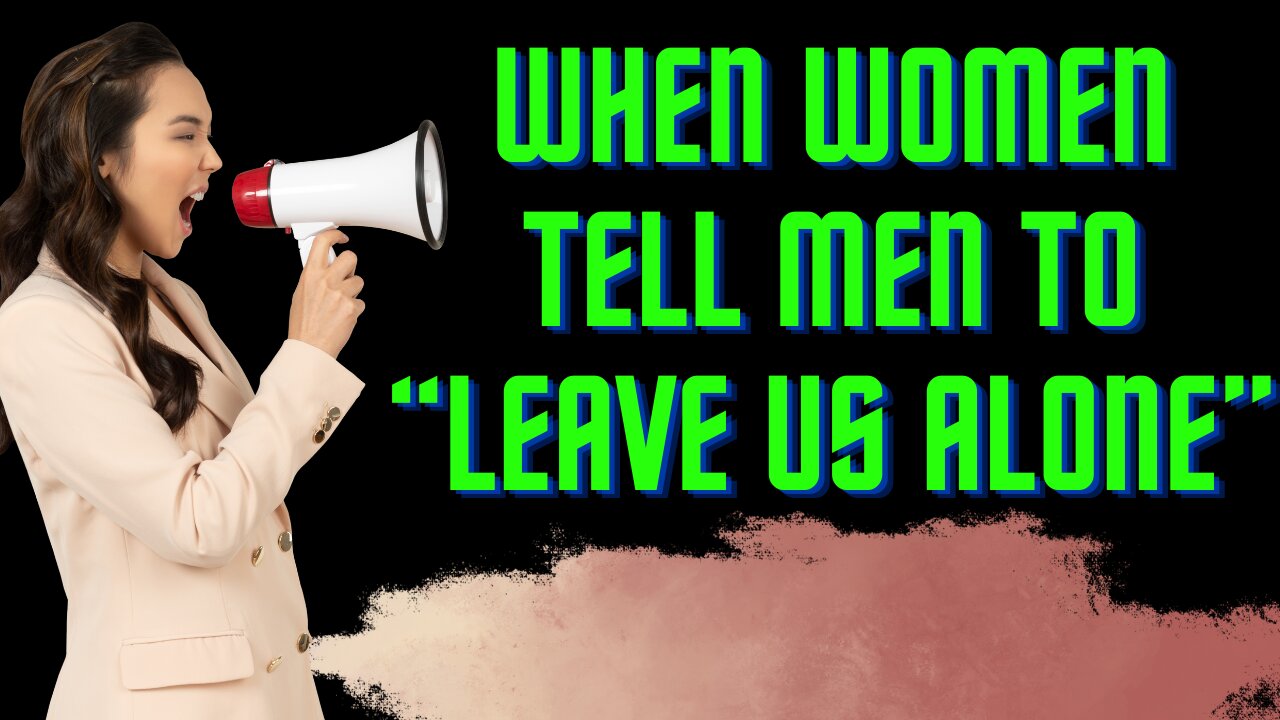 When Women Tell Men: Leave Us Alone!