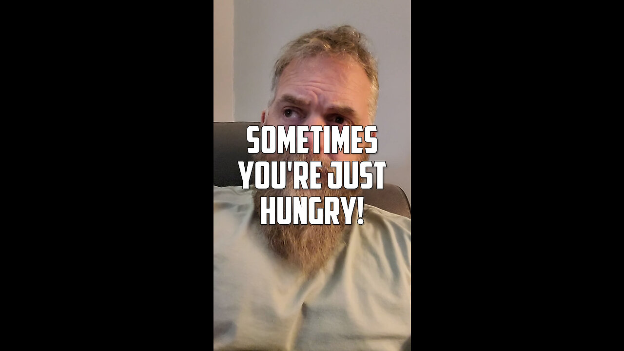 Sometimes you're just hungry!