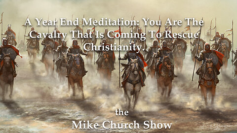 A Year End Meditation: You Are The Cavalry That Is Coming To Rescue Christianity.