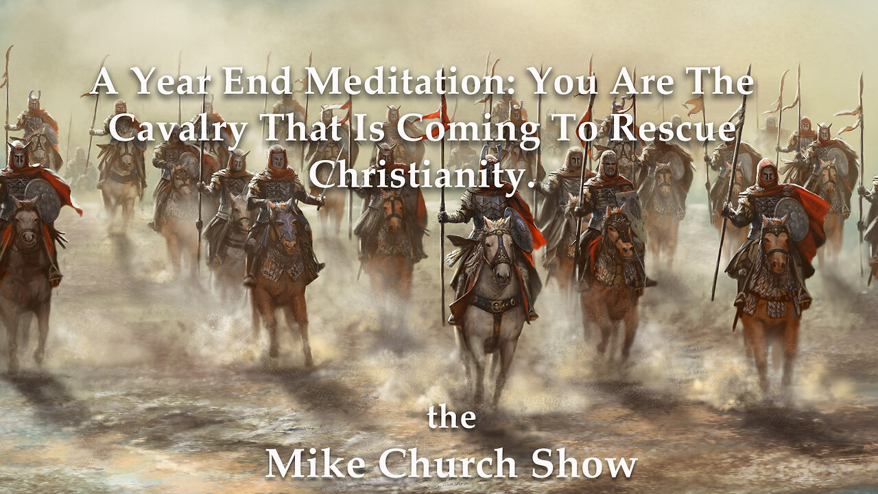 A Year End Meditation: You Are The Cavalry That Is Coming To Rescue Christianity.