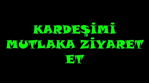 KARDEŞİMİ MUTLAKA ZİYARET ET