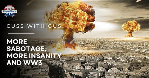 Cuss With Gus: More Sabotage, More Insanity and WW3.