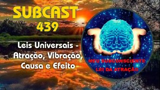 SUBCAST 439 - Leis Universais - Atração, Vibração, Causa e Efeito #leidaatração