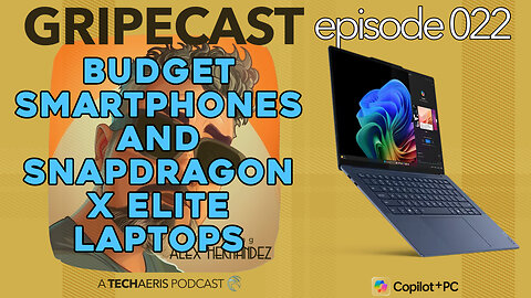 GripeCast Episode 022 — Budget Smartphones | Snapdragon X Elite Laptops