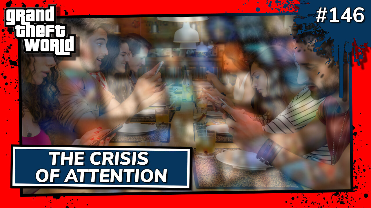 Grand Theft World Podcast 146 | The Crisis of Attention