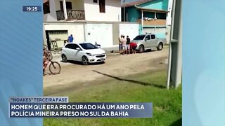 "Noakes" terceira fase: Homem que era procurado há um ano pela Polícia Mineira preso no sul da Bahia