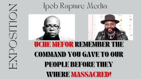 EXPOSITION: UCHE MEFOR REMEMBER THE COMMAND YOU GAVE TO OUR PEOPLE BEFORE THEY WHERE MASSACRED!