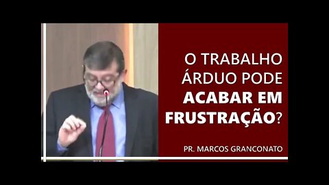 O trabalho árduo pode acabar em frustração? - Pr. Marcos Granconato