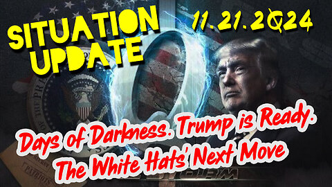 Situation Update 11/21/24 ~ Trump is Ready. Days of Darkness. The White Hats' Next Move