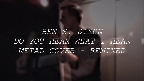 Do You Hear What I Hear- REMIXED Metal Cover By: Ben S Dixon