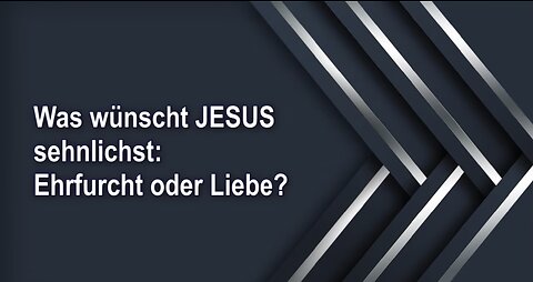 Was wünscht JESUS sehnlichst: Ehrfurcht oder Liebe?