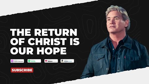 Podcast: The Return Of Christ Is Our Hope