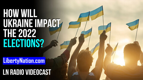 How Will Ukraine Impact the 2022 Elections? – LN Radio Videocast