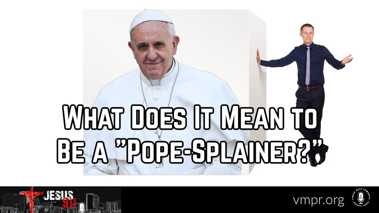 30 Nov 23, Jesus 911: What Does It Mean to Be a "Pope-Splainer?"